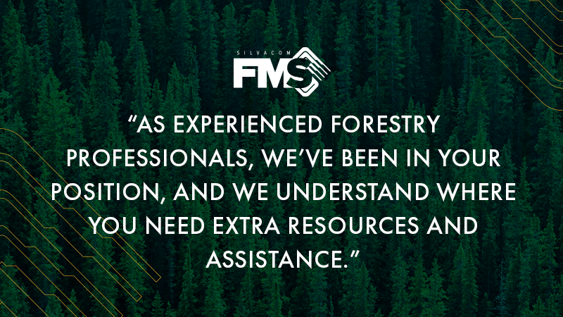 As experienced forestry professionals, the Silvacom FMS team has been in your position, and we understand where you need extra resources and assistance.