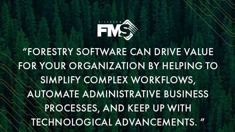 Forestry software can drive value for your organization by helping to simplify complex workflows, automate administrative business processes, and allow your organization to keep up with technological advancements.